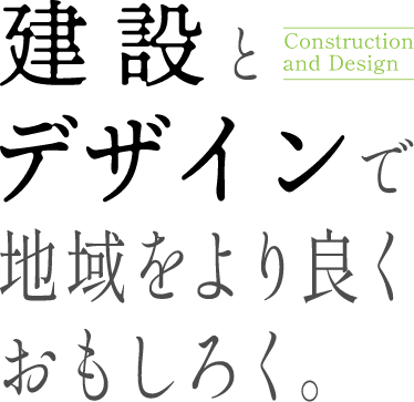 建設とデザインで地域をより良くおもしろく。